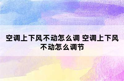 空调上下风不动怎么调 空调上下风不动怎么调节